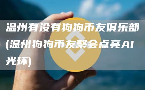 温州有没有狗狗币友俱乐部 - 温州狗狗币友聚会点亮AI光环
